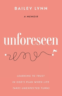 Unforeseen: Learning to Trust in God's Plan When Life Takes Unexpected Turns by Lynn, Bailey
