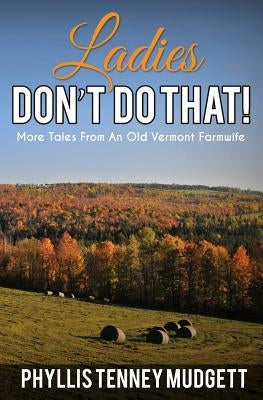 Ladies Don't Do That!: More Tales from an Old Vermont Farmwife by Mudgett, Phyllis Tenney