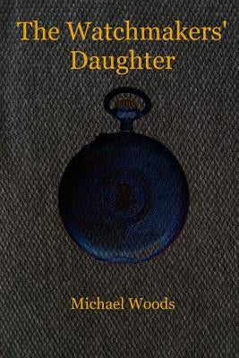 The Watchmakers' Daughter by Woods, Michael