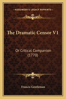 The Dramatic Censor V1: Or Critical Companion (1770) by Gentleman, Francis