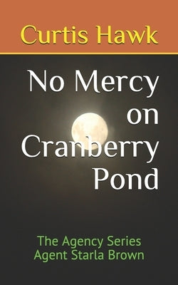 No Mercy on Cranberry Pond: The Agency Series Agent Starla Brown by Hawk, Curtis