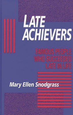 Late Achievers: Famous People Who Succeeded Late in Life by Snodgrass, Mary Ellen
