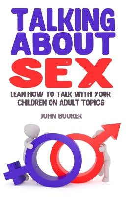 Talking About Sex: Lean How to Talk With Your Children On Adult Topics by Booker, John
