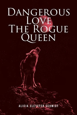 Dangerous Love: The Rogue Queen by Sleyster Schmidt, Alicia