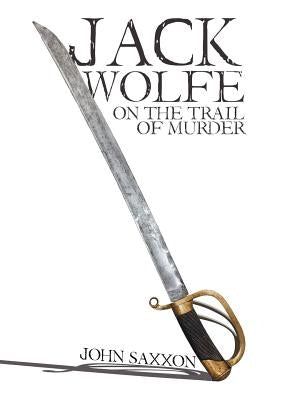 Jack Wolfe: On the Trail of Murder by Saxxon, John