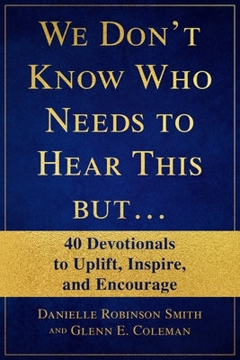 We Don't Know Who Needs to Hear This But...: 40 Devotionals to Uplift, Inspire, and Encourage by Coleman, Glenn E.