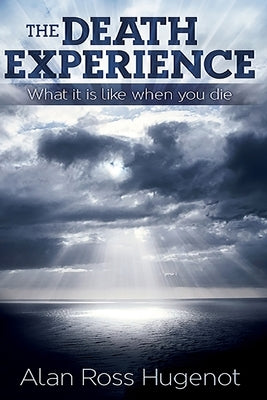 The Death Experience: What it is like when you die by Hugenot, Alan Ross