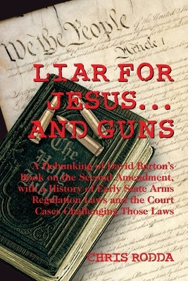 Liar For Jesus ... And Guns: A Debunking of David Barton's Book on the Second Amendment by Rodda, Chris
