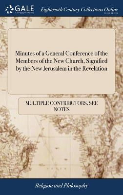 Minutes of a General Conference of the Members of the New Church, Signified by the New Jerusalem in the Revelation: Held in Great East Cheap, London, by Multiple Contributors