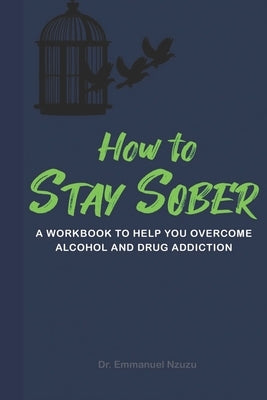 How to Stay Sober: A Practical Guide to Overcoming Alcoholism and Drug Addiction - Workbook of Practical Exercises by Nzuzu, Emmanuel