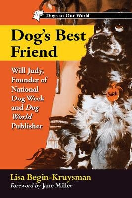 Dog's Best Friend: Will Judy, Founder of National Dog Week and Dog World Publisher by Begin-Kruysman, Lisa