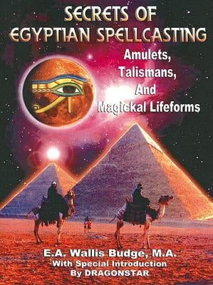 Secrets of Egyptian Spellcasting: Amulets, Talismans, and Magical Lifeforms by Dragonstar
