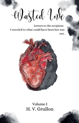 Wasted Ink- Letters to the Recipient: I traveled to what could have been but was not. by Grullon, H. V.