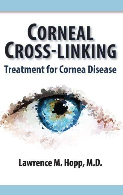 Corneal Cross-Linking: Treatment for Cornea Disease by Hopp, Lawrence M.