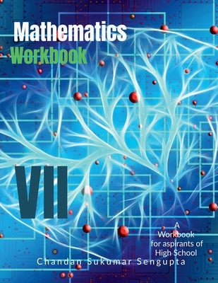 Mathematics Workbook Part VII: A Mathematics Enrichment Workbook for Aspirants of High School by Chandan Sukumar SenGupta