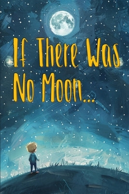 If There Was No Moon...: A children's Bedtime Story Where Young Minds Image a Life Without the Moon by Ink, Grassy