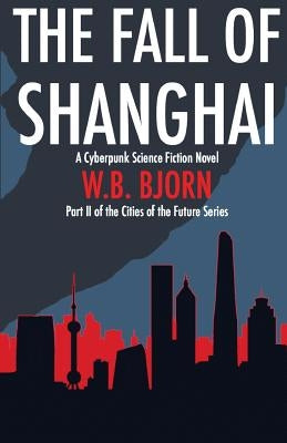 The Fall of Shanghai: A Cyberpunk Novel by Bjorn, W. B.