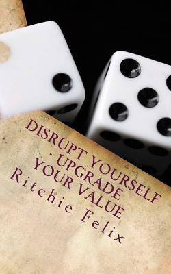 Disrupt Yourself - Upgrade Your Value by Felix, Ritchie