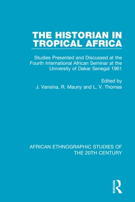 The Historian in Tropical Africa: Studies Presented and Discussed at the Fourth International African Seminar at the University of Dakar, Senegal 1961 by Vansina, Jan