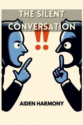 The Silent Conversation: Understanding the Power of Nonverbal Communication in Everyday Interactions (2024 Guide for Beginners) by Harmony, Aiden