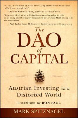 The Dao of Capital: Austrian Investing in a Distorted World by Spitznagel, Mark