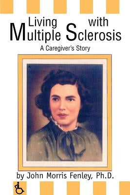 Living with Multiple Sclerosis: A Caregiver's Story by Fenley, Ph. D. John Morris