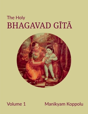 The Holy Bhagavad Gita Volume 1 by Manikyam Koppolu