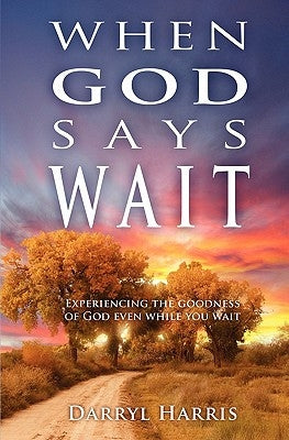 When God Says Wait: Experiencing the Goodness of God Even While You Wait by Harris, Darryl