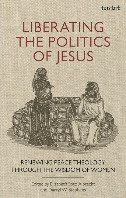 Liberating the Politics of Jesus: Renewing Peace Theology through the Wisdom of Women by Stephens, Darryl W.