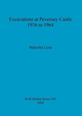 Excavations at Pevensey Castle 1936 to 1964 by Lyne, Malcolm