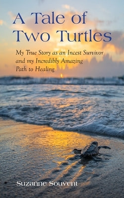 A Tale of Two Turtles: My True Story as an Incest Survivor and my Incredibly Amazing Path to Healing by Souvent, Suzanne