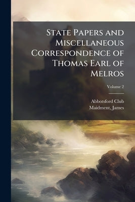 State Papers and Miscellaneous Correspondence of Thomas Earl of Melros; Volume 2 by (Edinburgh), Abbotsford Club