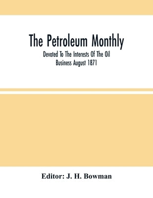 The Petroleum Monthly; Devoted To The Interests Of The Oil Business August 1871 by Bowman, J. H.