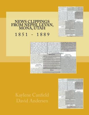 News Clippings from Nephi, Levan, Mona, Utah: 1851 - 1889 by Andersen, David