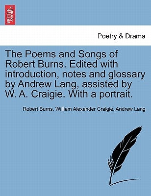 The Poems and Songs of Robert Burns. Edited with introduction, notes and glossary by Andrew Lang, assisted by W. A. Craigie. With a portrait. by Burns, Robert