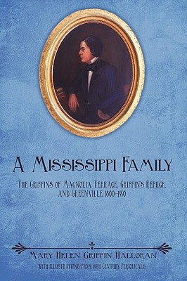 A Mississippi Family: The Griffins of Magnolia Terrace, Griffin's Refuge, and Greenville 1800-1950 by Halloran, Mary Helen Griffin