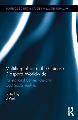 Multilingualism in the Chinese Diaspora Worldwide: Transnational Connections and Local Social Realities by Wei, Li
