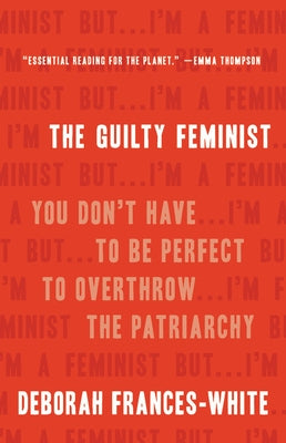 The Guilty Feminist: You Don't Have to Be Perfect to Overthrow the Patriarchy by Frances-White, Deborah