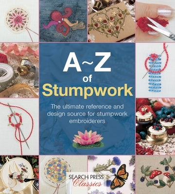 A-Z of Stumpwork: The Ultimate Reference and Design Source for Stumpwork Embroiderers by Country Bumpkin