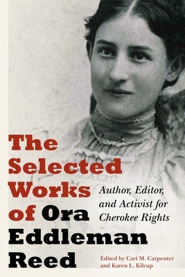 The Selected Works of Ora Eddleman Reed: Author, Editor, and Activist for Cherokee Rights by Eddleman Reed, Ora