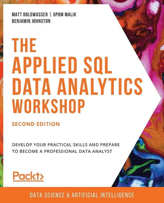The Applied SQL Data Analytics Workshop, Second Edition: Develop your practical skills and prepare to become a professional data analyst by Goldwasser, Matt
