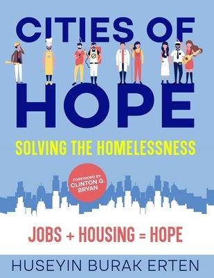 Cities of Hope Solving the Homelessness: Jobs + Housing = Hope by Erten, Huseyin Burak