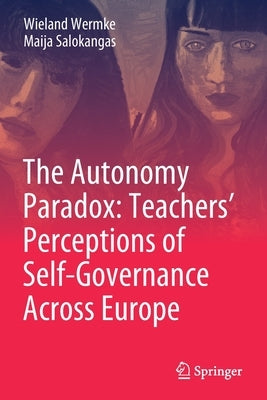 The Autonomy Paradox: Teachers' Perceptions of Self-Governance Across Europe by Wermke, Wieland