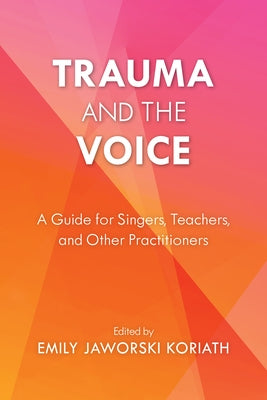Trauma and the Voice: A Guide for Singers, Teachers, and Other Practitioners by Koriath, Emily Jaworski