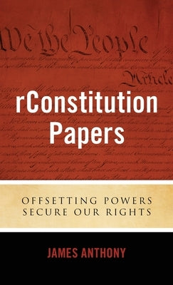 rConstitution Papers: Offsetting Powers Secure Our Rights by Anthony, James