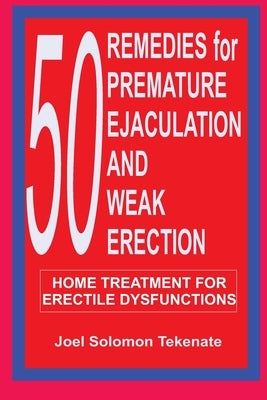 50 Remedies For Premature Ejaculation and Weak Erection: Home Treatment For Erectile Dysfunctions by Tekenate, Joel Solomon