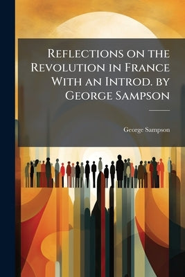 Reflections on the Revolution in France With an Introd. by George Sampson by Sampson, George