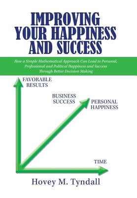 Improving Your Happiness and Success: How a Simple Mathematical Approach Can Lead to Personal, Professional and Political Happiness and Success Throug by Tyndall, Hovey M.