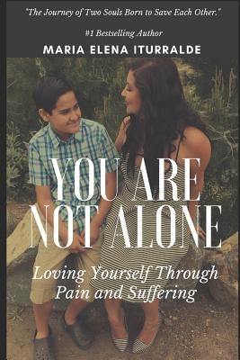 You Are Not Alone: Loving Yourself Through Pain and Suffering by Iturralde, Maria Elena