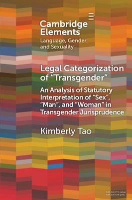 Legal Categorization of 'Transgender': An Analysis of Statutory Interpretation of 'Sex', 'Man', and 'Woman' in Transgender Jurisprudence by Tao, Kimberly